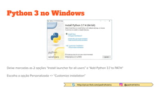 http://pt.scribd.com/pedrofvieira @pedrofv1e1ra
Python 3 no Windows
Deixe marcadas as 2 opções “Install launcher for all users” e “Add Python 3.7 to PATH”
Escolha a opção Personalizada => “Customize installation”
 
