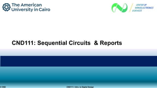 CND111: Sequential Circuits & Reports
© CND CND111: Intro. to Digital Design
 