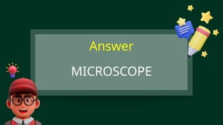 MICROSCOPE
Answer
 
