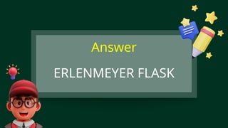 ERLENMEYER FLASK
Answer
 