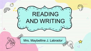 READING
AND WRITING
Mrs. Maybelline J. Labrador
 
