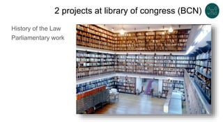 2 projects at library of congress (BCN)
History of the Law
Parliamentary work
 