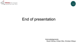End of presentation
Acknowledgements:
David Vilches, Eridan Otto, Christian Sifaqui
 