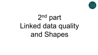 2nd part
Linked data quality
and Shapes
 