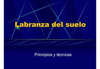 Labranza del suelo



     Principios y técnicas
 