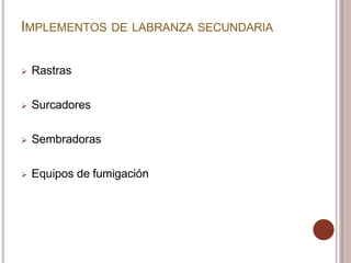 IMPLEMENTOS DE LABRANZA SECUNDARIA
 Rastras
 Surcadores
 Sembradoras
 Equipos de fumigación
 