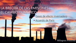 LA BRECHA DE LAS EMISIONES
EL CAMBIO CLIMÁTICO
 Gases de efecto invernadero
 Acuerdo de Parìs
 