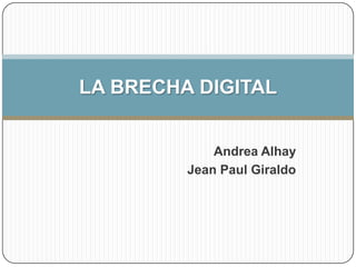 LA BRECHA DIGITAL


             Andrea Alhay
         Jean Paul Giraldo
 