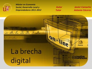Máster en Economía
 Social, Desarrollo Local y   Autor   Javier Camacho
 Emprendedores 2011-2012      Tutor   Antonio Cáceres




La brecha
digital
 