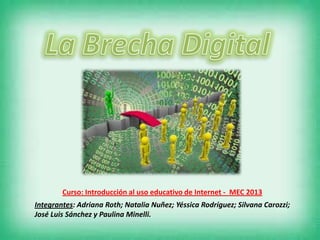 Curso: Introducción al uso educativo de Internet - MEC 2013
Integrantes: Adriana Roth; Natalia Nuñez; Yéssica Rodríguez; Silvana Carozzi;
José Luis Sánchez y Paulina Minelli.
 