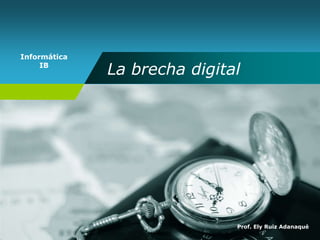 Informática
IB
La brecha digital
Prof. Ely Ruiz Adanaqué
 
