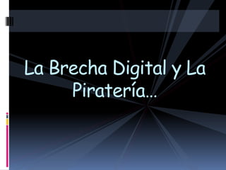 La Brecha Digital y La
Piratería…
 