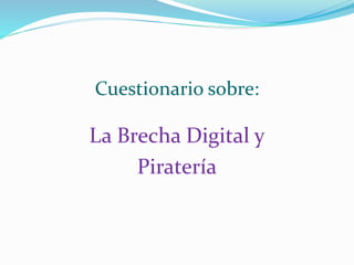 Cuestionario sobre:
La Brecha Digital y
Piratería
 