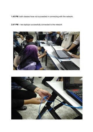 1.45 PM: both classes have not succeeded in connecting with the network.
2.07 PM: - two laptops successfully connected to the network
 
