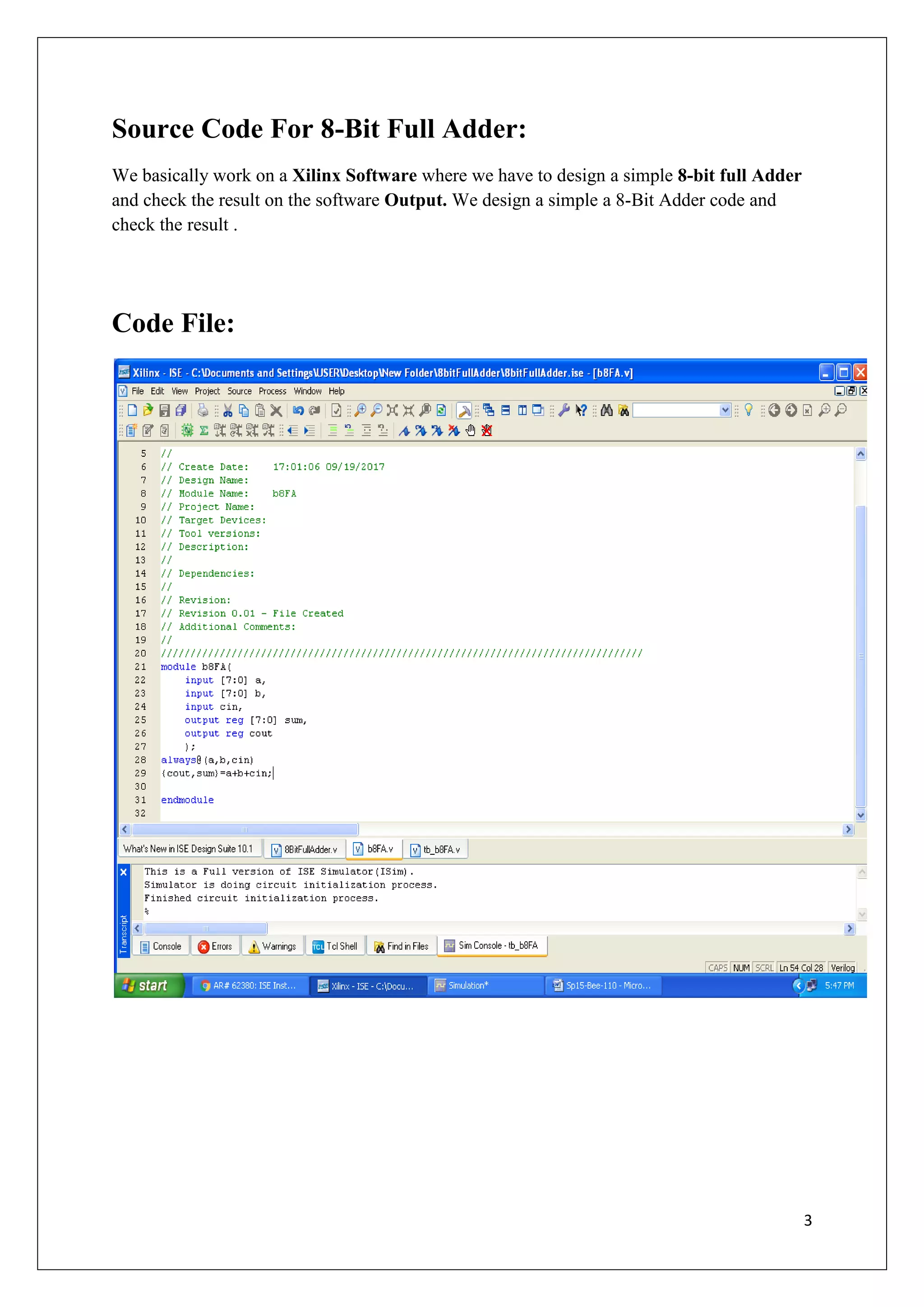 3
Source Code For 8-Bit Full Adder:
We basically work on a Xilinx Software where we have to design a simple 8-bit full Adder
and check the result on the software Output. We design a simple a 8-Bit Adder code and
check the result .
Code File:
 