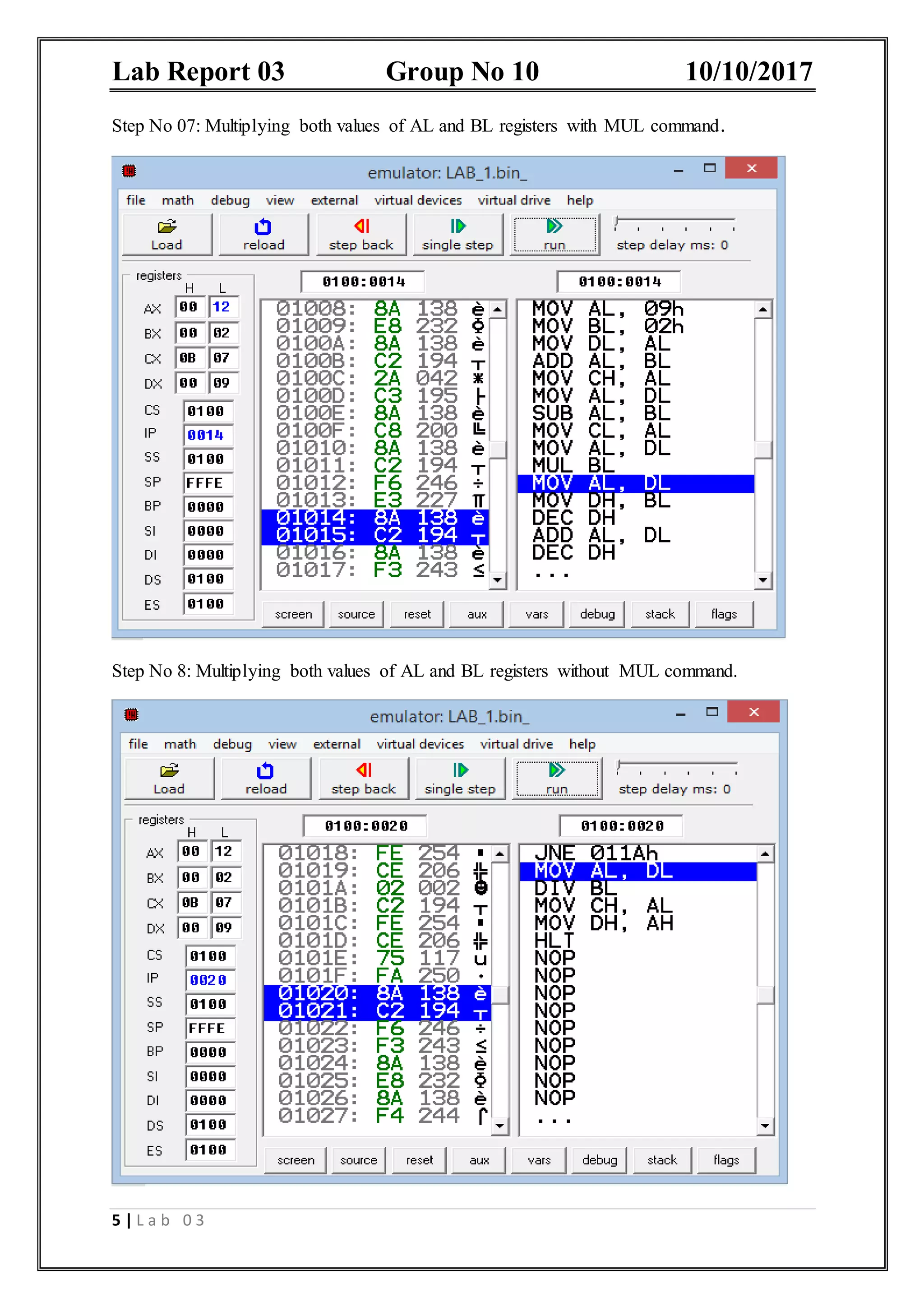 Lab Report 03 Group No 10 10/10/2017 5 | L a b 0 3 Step No 07: Multiplying both values of AL and BL registers with MUL command. Step No 8: Multiplying both values of AL and BL registers without MUL command. 