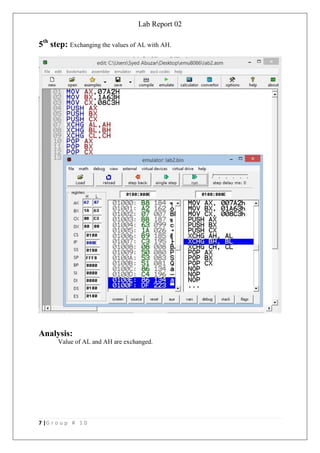 Lab Report 02
7 |G r o u p # 1 0
5th
step: Exchanging the values of AL with AH.
Analysis:
Value of AL and AH are exchanged.
 