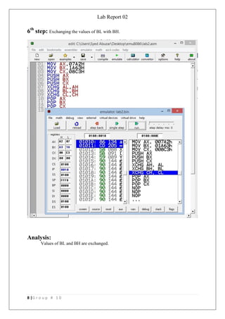 Lab Report 02
8 |G r o u p # 1 0
6th
step: Exchanging the values of BL with BH.
Analysis:
Values of BL and BH are exchanged.
 