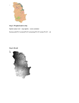 Step 3. Weighted and overlay
Spatial analyst tool – map algebra – raster calculator
Reclasssettle*0.5+reclasslu*0.25+reclasshosp*0.125+reclass*0.125 – ok
Step 4. Result
 