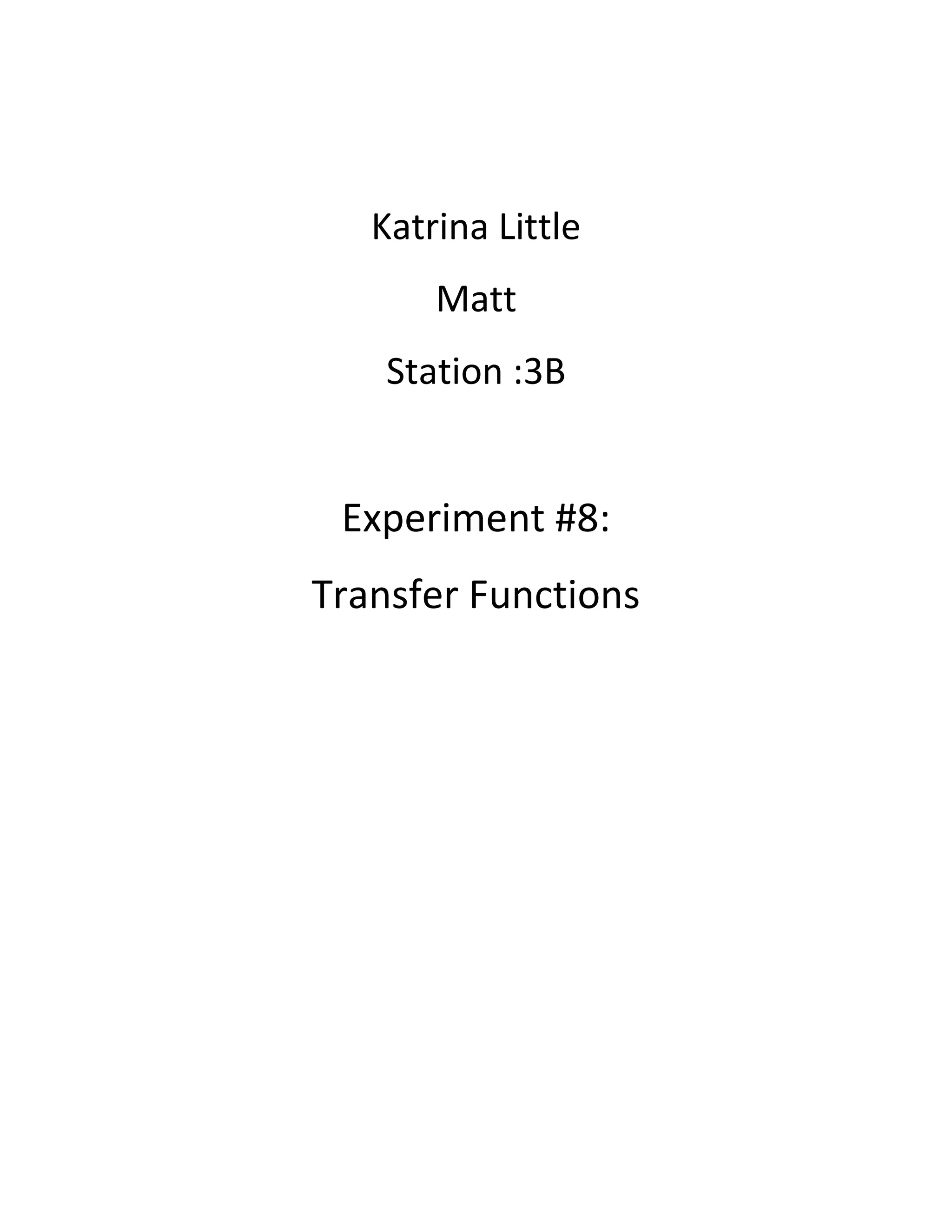Katrina Little
Matt
Station :3B
Experiment #8:
Transfer Functions
 