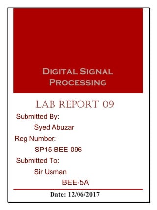 Digital Signal
Processing
Lab report 09
Submitted By:
Syed Abuzar
Reg Number:
SP15-BEE-096
Submitted To:
Sir Usman
BEE-5A
Date: 12/06/2017
 
