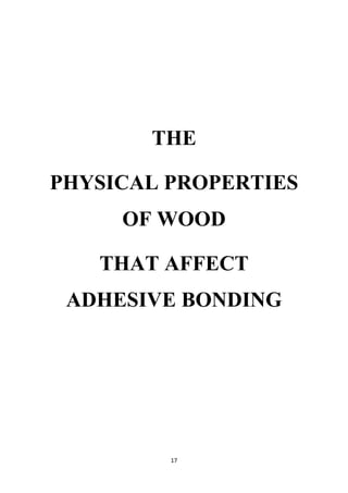 17
THE
PHYSICAL PROPERTIES
OF WOOD
THAT AFFECT
ADHESIVE BONDING
 