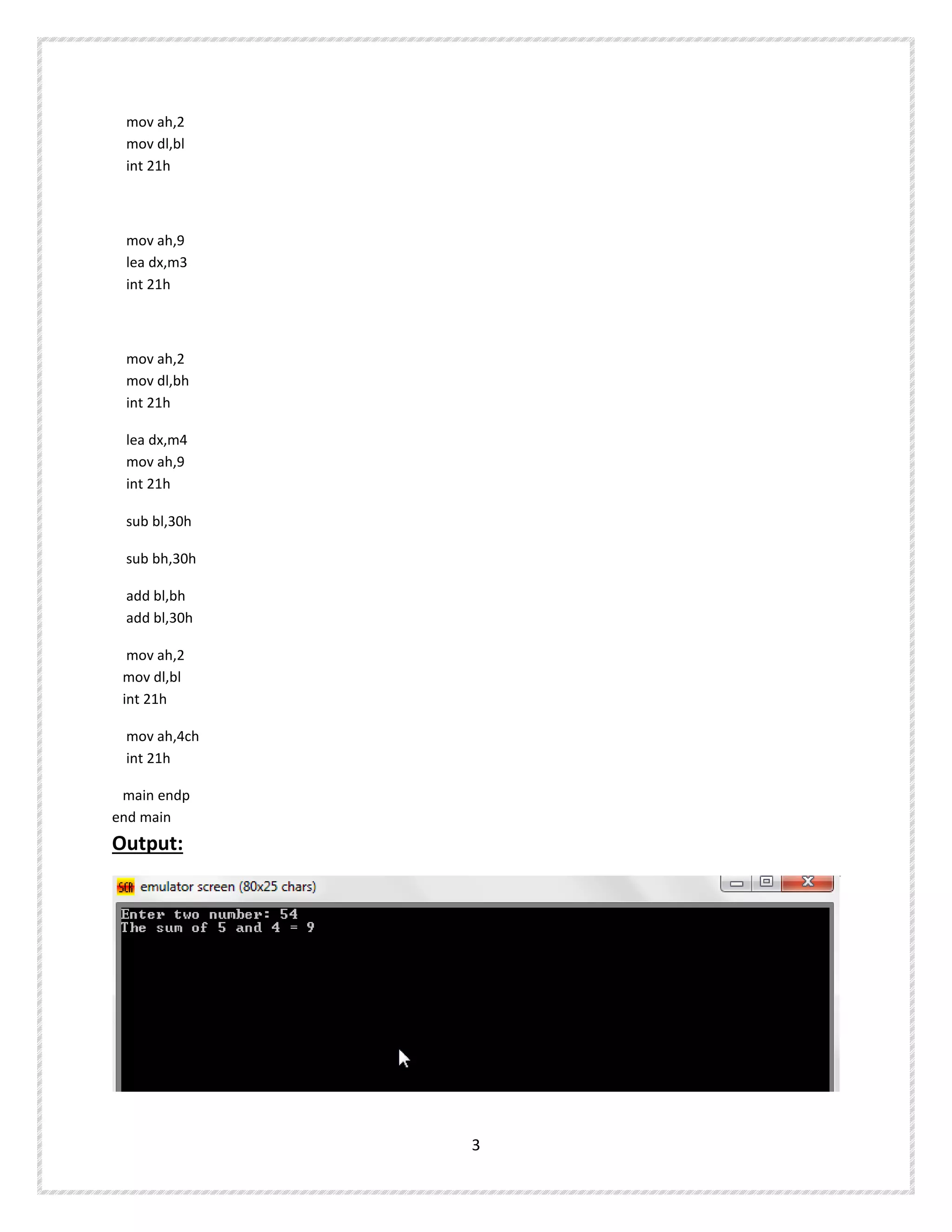 mov ah,2
mov dl,bl
int 21h
mov ah,9
lea dx,m3
int 21h
mov ah,2
mov dl,bh
int 21h
lea dx,m4
mov ah,9
int 21h
sub bl,30h
sub bh,30h
add bl,bh
add bl,30h
mov ah,2
mov dl,bl
int 21h
mov ah,4ch
int 21h
main endp
end main
Output:
3
 