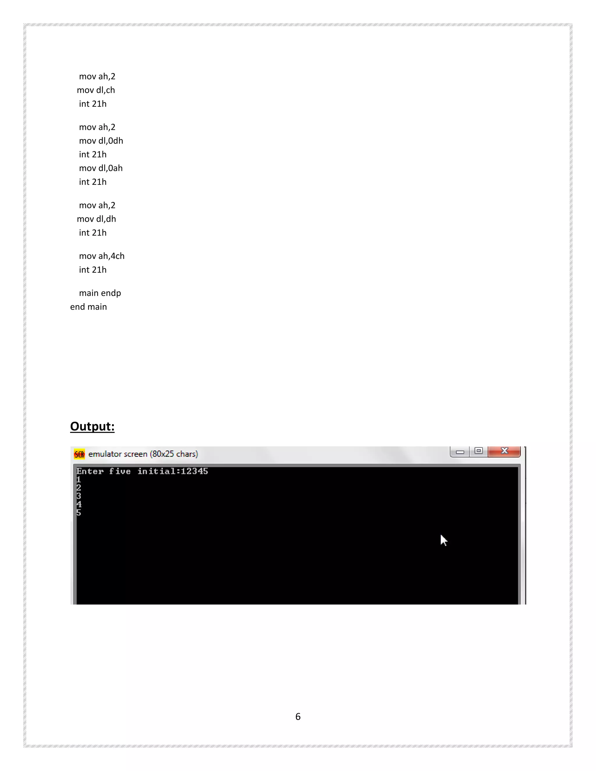 mov ah,2
mov dl,ch
int 21h
mov ah,2
mov dl,0dh
int 21h
mov dl,0ah
int 21h
mov ah,2
mov dl,dh
int 21h
mov ah,4ch
int 21h
main endp
end main
Output:
6
 