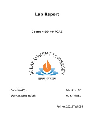 Lab Report
Course ~ ES1111FOAE
Submitted To: Submitted BY:
Devika kataria ma`am RAJIKA PATEL
Roll No.:2021BTech094
 