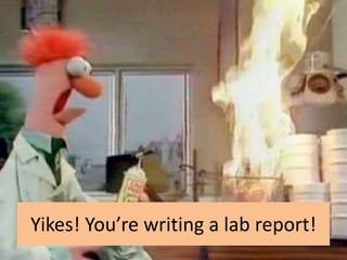 Yikes! You’re writing a lab report!
 