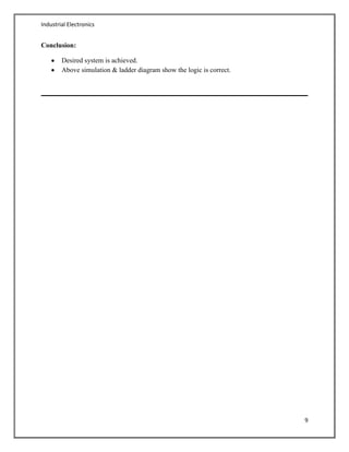 Industrial Electronics
9
Conclusion:
Desired system is achieved.
Above simulation & ladder diagram show the logic is correct.
 