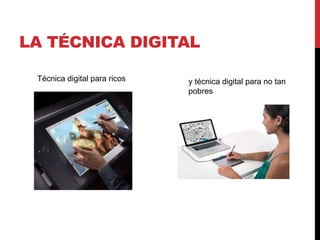 LA TÉCNICA DIGITAL 
Técnica digital para ricos y técnica digital para no tan 
pobres 
 