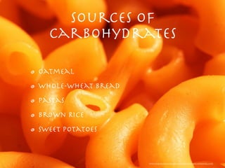 Sources of
  Carbohydrates

Oatmeal
Whole-wheat Bread
Pastas
Brown Rice
Sweet Potatoes



                    http://farm4.static.ﬂickr.com/3431/3387832672_41556af523_b.jpg
 