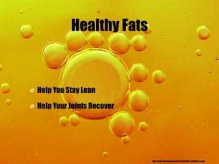 Healthy Fats



Help You Stay Lean

Help Your Joints Recover




                           http://farm3.static.flickr.com/2137/2141150298_deaf3f8e6a_b.jpg
 