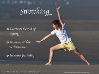 Stretching

Decreases the risk of
injury

Improves athletic
performance

Increases ﬂexibility




                        http://farm6.static.ﬂickr.com/5087/5334372285_96164da8d1_b.jpg
 