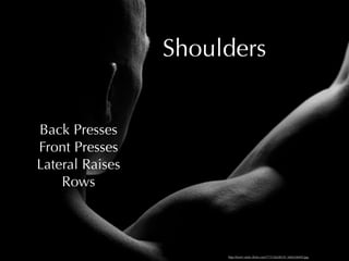 Shoulders


Back Presses
Front Presses
Lateral Raises
    Rows




                      http://farm1.static.ﬂickr.com/77/153628539_568324695f.jpg
 