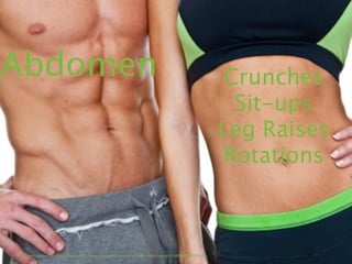 Abdomen                                                                                                         Crunches
                                                                                                                 Sit-ups
                                                                                                               Leg Raises
                                                                                                               Rotations



http://www.google.com/imgres?imgurl=http://www.homeworkoutprogram.org/wp-content/uploads/5ad8836eda63950.jpg
 
