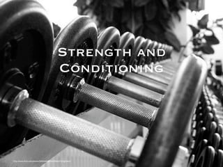 Strength and
                                             Conditioning




http://www.ﬂickr.com/photos/49604621@N00/25861473/lightbox/
 