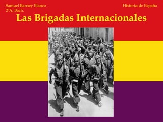 Las Brigadas Internacionales
Historia de EspañaSamuel Barney Blanco
2ºA, Bach.
 
