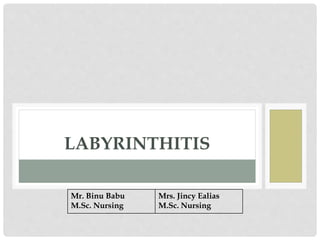 LABYRINTHITIS
Mr. Binu Babu
M.Sc. Nursing
Mrs. Jincy Ealias
M.Sc. Nursing
 