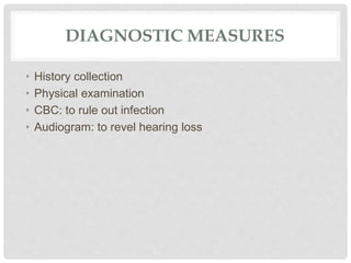 DIAGNOSTIC MEASURES
• History collection
• Physical examination
• CBC: to rule out infection
• Audiogram: to revel hearing loss
 