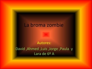 La broma zombie


            Autores:
David ,Ahmed ,Luis ,Jorge ,Paula y
          Lara de 6º A
 