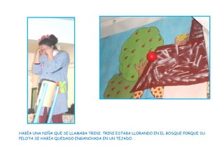 HABÍA UNA NIÑA QUE SE LLAMABA TRINI. TRINI ESTABA LLORANDO EN EL BOSQUE PORQUE SU
PELOTA SE HABÍA QUEDADO ENGANCHADA EN UN TEJADO.
 