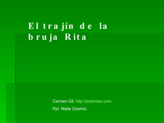 El trajín de la bruja Rita Carmen Gil.  http://poemitas.com Ppt. Maite Ozamiz. 
