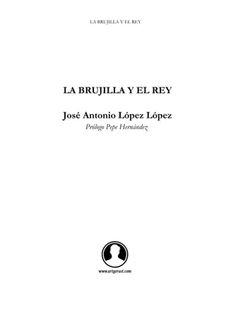 LA BRUJILLA Y EL REY
LA BRUJILLA Y EL REY
José Antonio López López
Prólogo Pepe Hernández
 