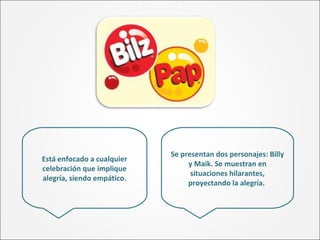 Está enfocado a cualquier
celebración que implique
alegría, siendo empático.
Se presentan dos personajes: Billy
y Maik. Se muestran en
situaciones hilarantes,
proyectando la alegría.
 
