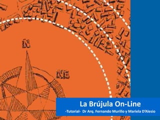 La Brújula On-Line
-Tutorial- Dr Arq. Fernando Murillo y Mariela D’Alesio
 