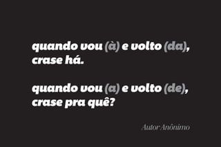quando vou (à) e volto (da),
crase há.

quando vou (a) e volto (de),
crase pra quê?

                   Autor Anônimo
 