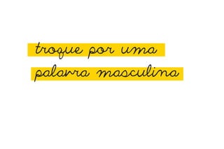 troque por uma
palavra masculina
 