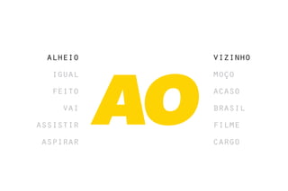 alheio    vizinho
  igual    moço
  feito    acaso
    vai    brasil
assistir   filme
aspirar    cargo
 